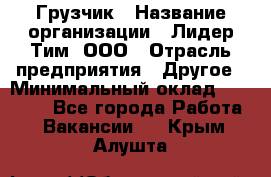 Грузчик › Название организации ­ Лидер Тим, ООО › Отрасль предприятия ­ Другое › Минимальный оклад ­ 16 000 - Все города Работа » Вакансии   . Крым,Алушта